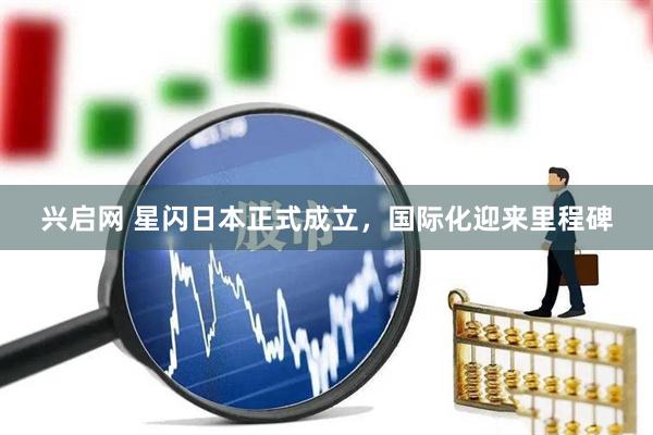兴启网 星闪日本正式成立，国际化迎来里程碑