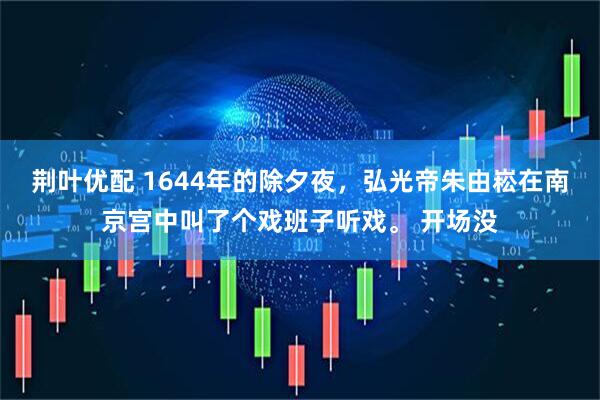 荆叶优配 1644年的除夕夜，弘光帝朱由崧在南京宫中叫了个戏班子听戏。 开场没